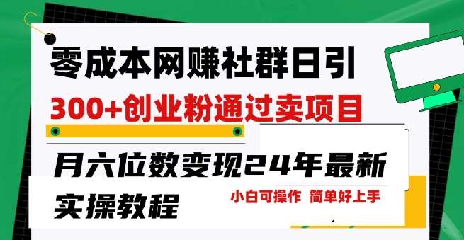 零成本网创群日引300+创业粉，卖项目月六位数变现，门槛低好上手，24年最新实操教程【揭秘】-178分享