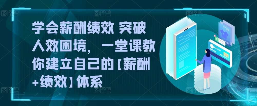 学会薪酬绩效 突破人效困境，​一堂课教你建立自己的【薪酬+绩效】体系-178分享