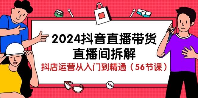 （10288期）2024抖音直播带货-直播间拆解：抖店运营从入门到精通（56节课）-178分享