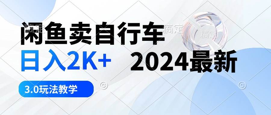 （10296期）闲鱼卖自行车 日入2K+ 2024最新 3.0玩法教学-178分享