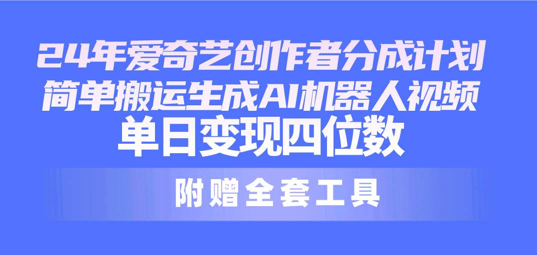 （10308期）24最新爱奇艺创作者分成计划，简单搬运生成AI机器人视频，单日变现四位数-178分享