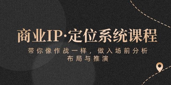 （10309期）商业IP·定位系统课程：带你像 作战一样，做入场 前分析，布局与推演-178分享