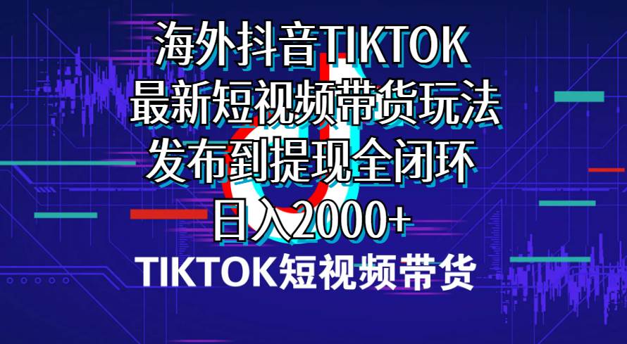 （10320期）海外短视频带货，最新短视频带货玩法发布到提现全闭环，日入2000+-178分享