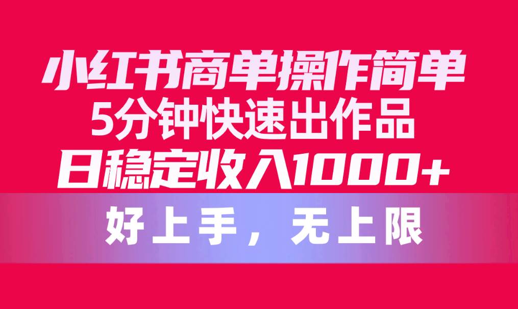 （10323期）小红书商单操作简单，5分钟快速出作品，日稳定收入1000+，无上限-178分享