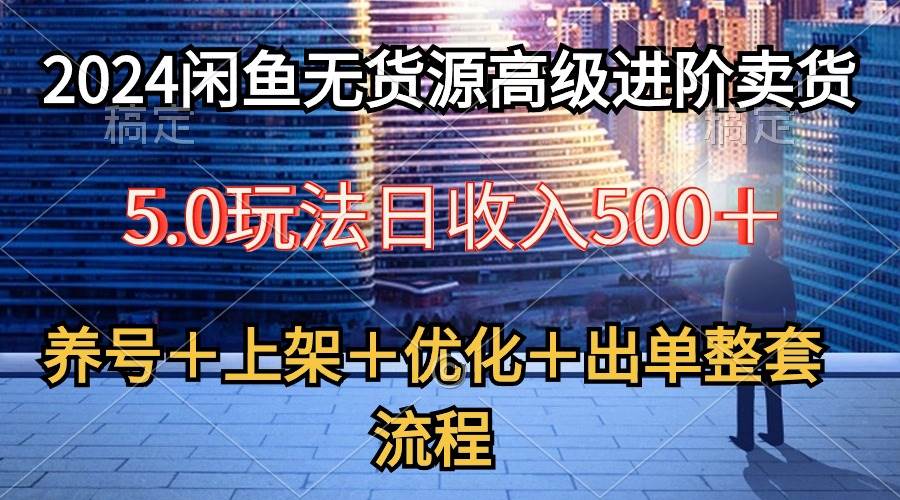 （10332期）2024闲鱼无货源高级进阶卖货5.0，养号＋选品＋上架＋优化＋出单整套流程-178分享