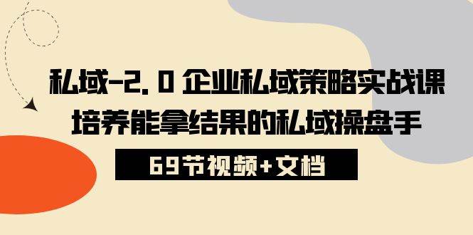 （10345期）私域-2.0 企业私域策略实战课，培养能拿结果的私域操盘手 (69节视频+文档)-178分享