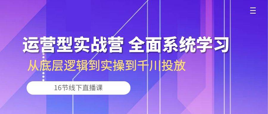 （10344期）运营型实战营 全面系统学习-从底层逻辑到实操到千川投放（16节线下直播课)-178分享