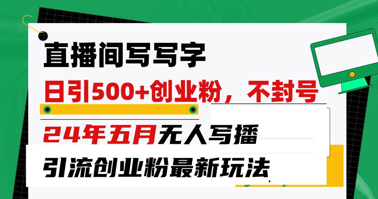 （10350期）直播间写写字日引300+创业粉，24年五月无人写播引流不封号最新玩法-178分享