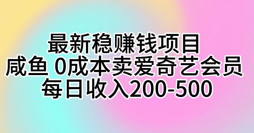 （10369期）最新稳赚钱项目 咸鱼 0成本卖爱奇艺会员 每日收入200-500-178分享