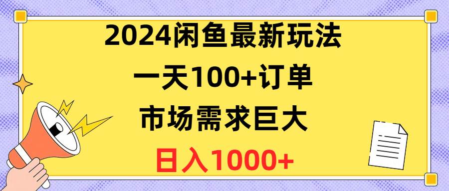 （10378期）2024闲鱼最新玩法，一天100+订单，市场需求巨大，日入1400+-178分享