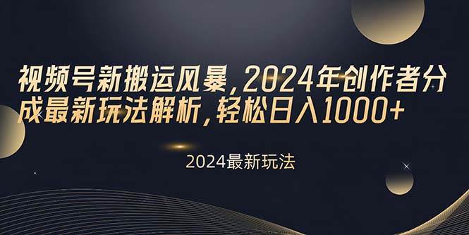 （10386期）视频号新搬运风暴，2024年创作者分成最新玩法解析，轻松日入1000+-178分享