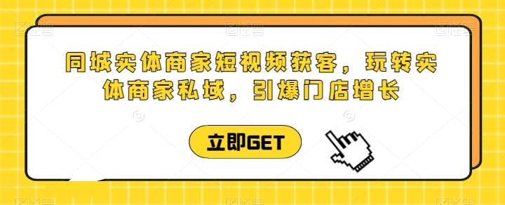 同城实体商家短视频获客直播课，玩转实体商家私域，引爆门店增长-178分享