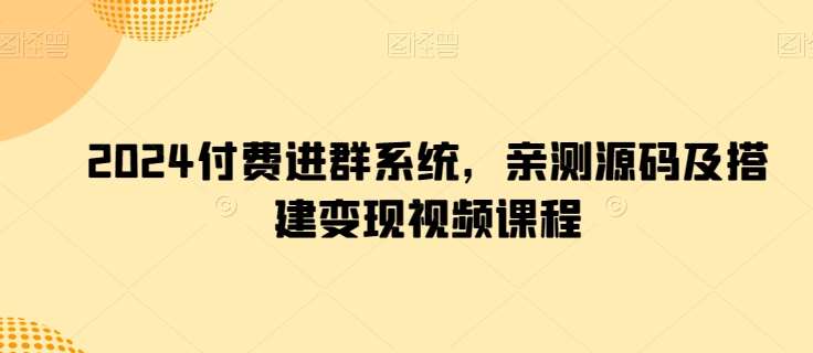 2024付费进群系统，亲测源码及搭建变现视频课程-178分享