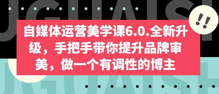 自媒体运营美学课6.0.全新升级，手把手带你提升品牌审美，做一个有调性的博主-178分享