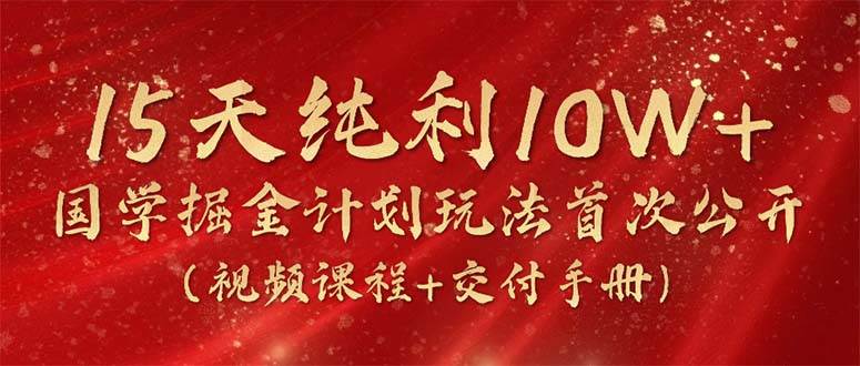 （10405期）15天纯利10W+，国学掘金计划2024玩法全网首次公开（视频课程+交付手册）-178分享