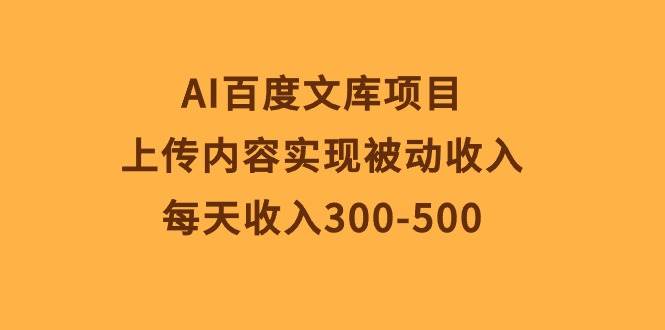 （10419期）AI百度文库项目，上传内容实现被动收入，每天收入300-500-178分享