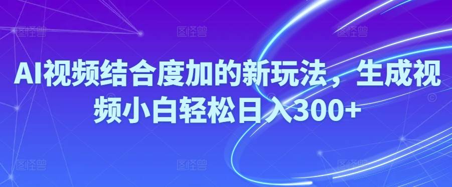 （10418期）Ai视频结合度加的新玩法,生成视频小白轻松日入300+-178分享