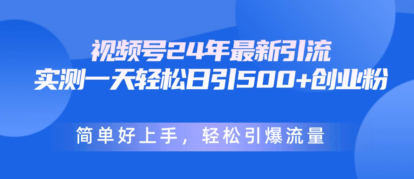 （10415期）视频号24年最新引流，一天轻松日引500+创业粉，简单好上手，轻松引爆流量-178分享