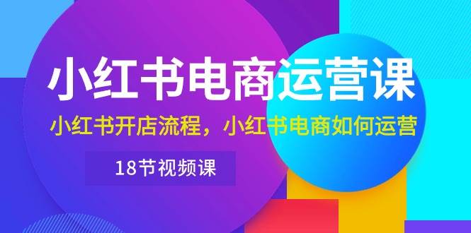 （10429期）小红书·电商运营课：小红书开店流程，小红书电商如何运营（18节视频课）-178分享