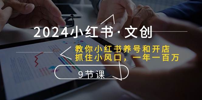 （10440期）2024小红书·文创：教你小红书养号和开店、抓住小风口 一年一百万 (9节课)-178分享