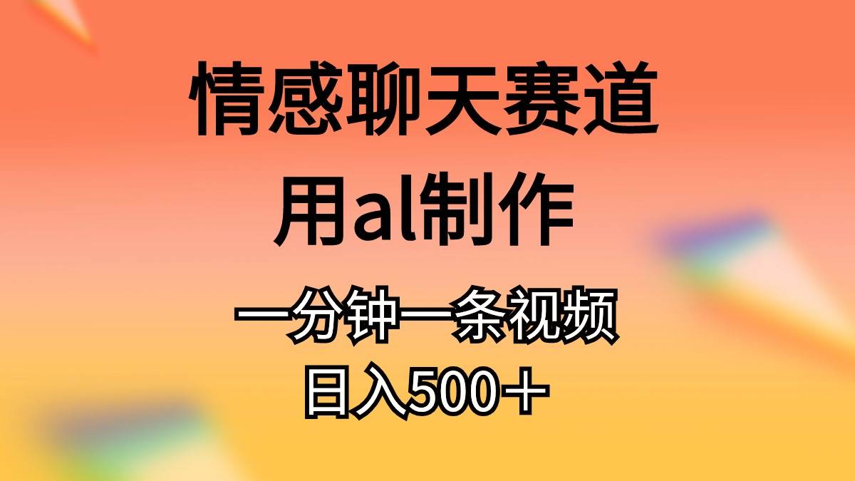 （10442期）情感聊天赛道用al制作一分钟一条视频日入500＋-178分享