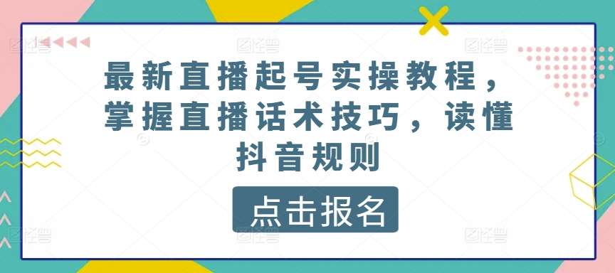 最新直播起号实操教程，掌握直播话术技巧，读懂抖音规则-178分享