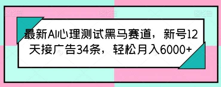 最新AI心理测试黑马赛道，新号12天接广告34条，轻松月入6000+【揭秘】-178分享