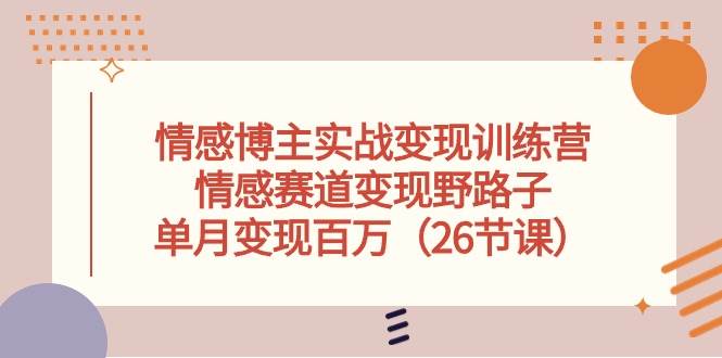 （10448期）情感博主实战变现训练营，情感赛道变现野路子，单月变现百万（26节课）-178分享