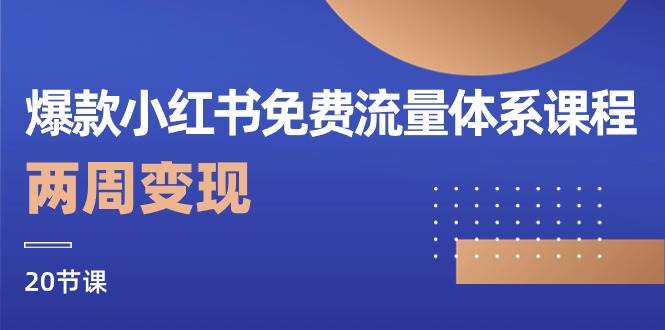 （10453期）爆款小红书免费流量体系课程，两周变现（20节课）-178分享