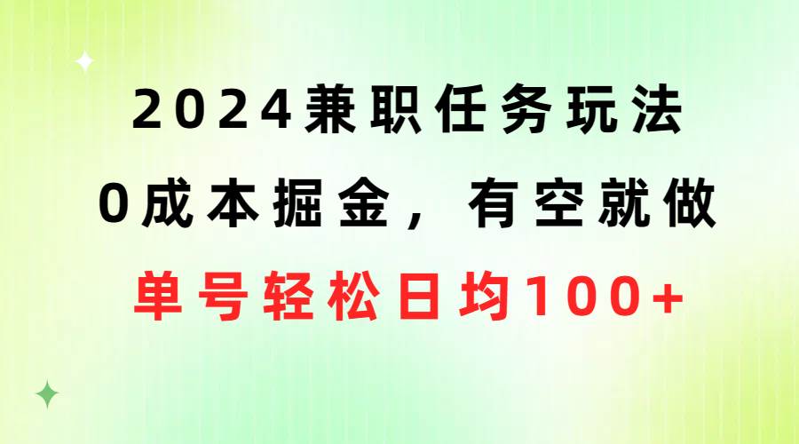 （10457期）2024兼职任务玩法 0成本掘金，有空就做 单号轻松日均100+-178分享