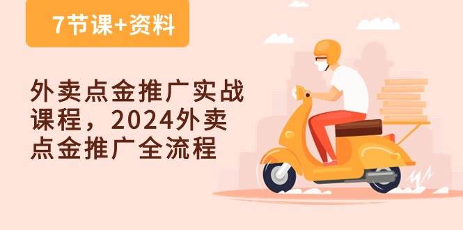 （10462期）外卖 点金推广实战课程，2024外卖 点金推广全流程（7节课+资料）-178分享