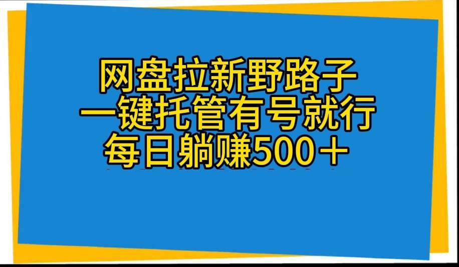 （10468期）网盘拉新野路子，一键托管有号就行，全自动代发视频，每日躺赚500＋-178分享