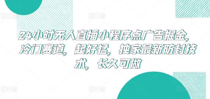 24小时无人直播小程序点广告掘金，冷门赛道，起好猛，独家最新防封技术，长久可做【揭秘】-178分享