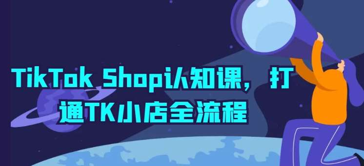 TikTok Shop认知课，打通TK小店全流程-178分享