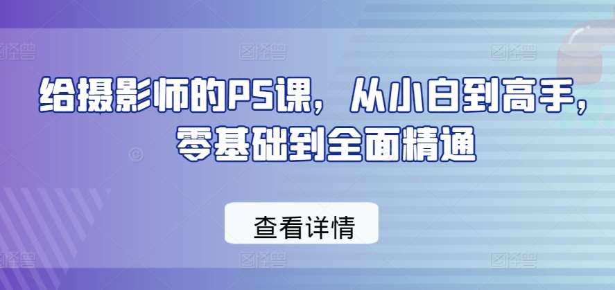 给摄影师的PS课，从小白到高手，零基础到全面精通-178分享