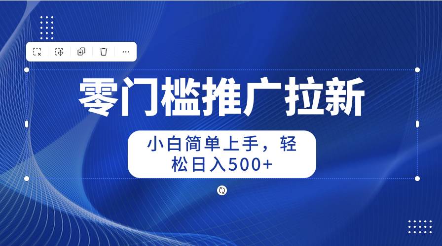 （10485期）零门槛推广拉新，小白简单上手，轻松日入500+-178分享