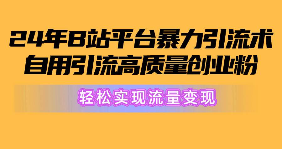 （10500期）2024年B站平台暴力引流术，自用引流高质量创业粉，轻松实现流量变现！-178分享