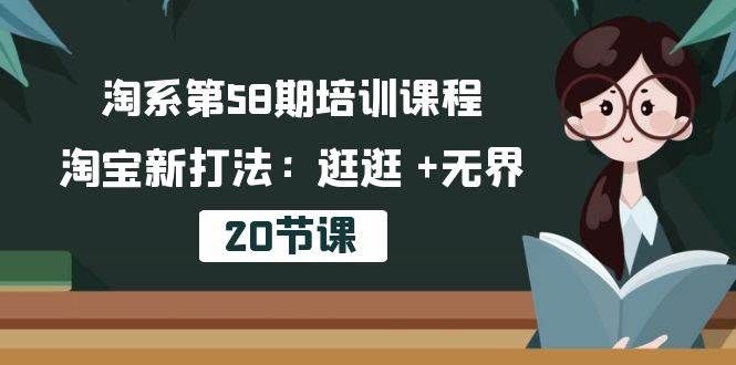 （10491期）淘系第58期培训课程，淘宝新打法：逛逛 +无界（20节课）-178分享