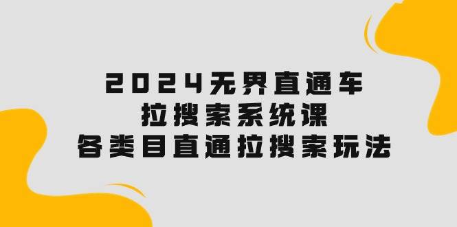 （10508期）2024无界直通车·拉搜索系统课：各类目直通车 拉搜索玩法！-178分享