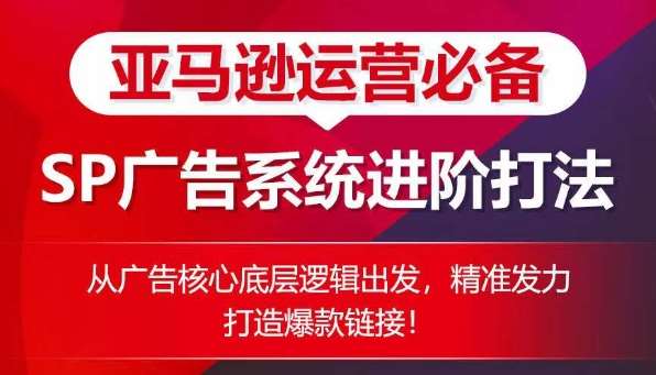 亚马逊运营必备： SP广告的系统进阶打法，从广告核心底层逻辑出发，精准发力打造爆款链接-178分享