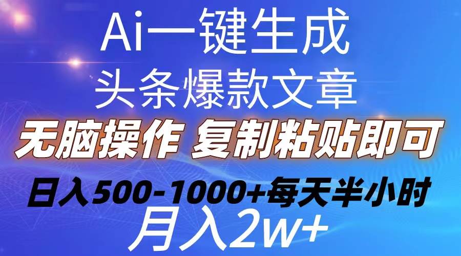 （10540期）Ai一键生成头条爆款文章  复制粘贴即可简单易上手小白首选 日入500-1000+-178分享