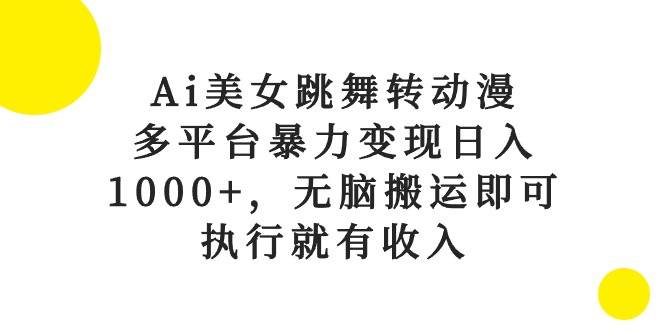 （10539期）Ai美女跳舞转动漫，多平台暴力变现日入1000+，无脑搬运即可，执行就有收入-178分享