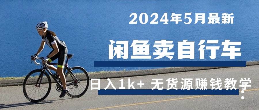 （10543期）2024年5月闲鱼卖自行车日入1k+ 最新无货源赚钱教学-178分享