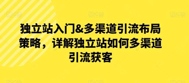 独立站入门&多渠道引流布局策略，详解独立站如何多渠道引流获客-178分享