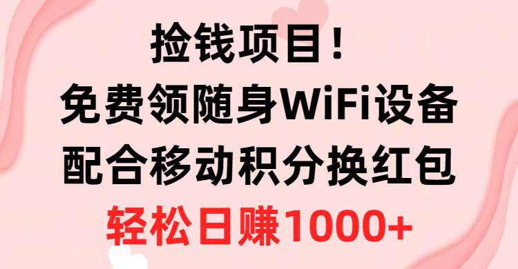 （10551期）捡钱项目！免费领随身WiFi设备+移动积分换红包，有手就行，轻松日赚1000+-178分享