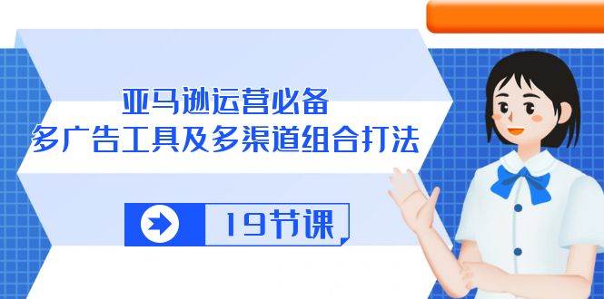 （10552期）亚马逊 运营必备，多广告 工具及多渠道组合打法（19节课）-178分享