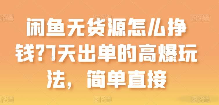 闲鱼无货源怎么挣钱？7天出单的高爆玩法，简单直接【揭秘】-178分享