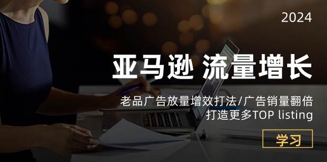 （10566期）亚马逊流量 增长-老品广告 放量增效打法/销量翻倍/打造更多TOP listing-178分享