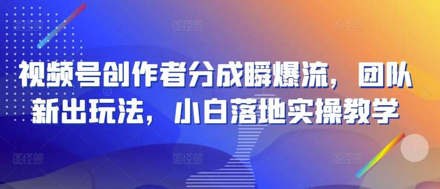 视频号创作者分成瞬爆流，团队新出玩法，小白落地实操教学【揭秘】-178分享