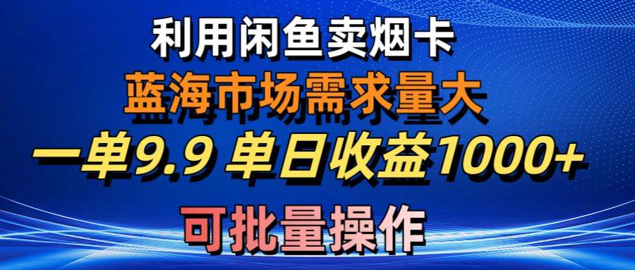 （10579期）利用咸鱼卖烟卡，蓝海市场需求量大，一单9.9单日收益1000+，可批量操作-178分享